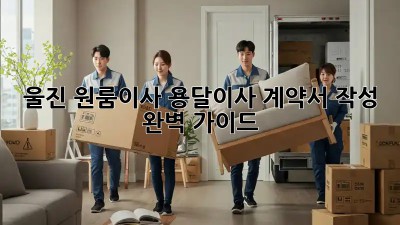 울진 원룸이사? 용달이사 계약서 작성 완벽 가이드!
