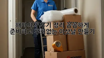 해외이사 후기 정리: 꼼꼼하게 준비하고 후회없는 이삿날 만들기!